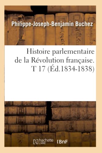 Stock image for Histoire Parlementaire de la Rvolution Franaise. T 17 (d.1834-1838) (French Edition) for sale by Lucky's Textbooks