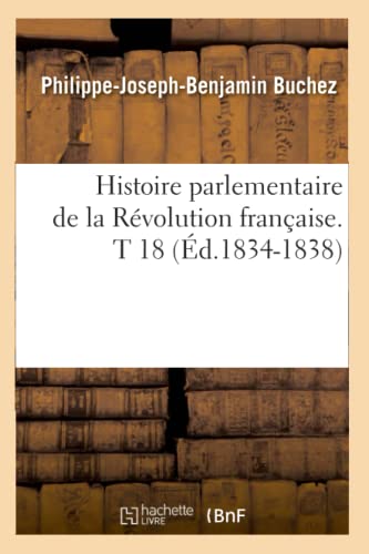 Stock image for Histoire Parlementaire de la Rvolution Franaise. T 18 (d.1834-1838) (French Edition) for sale by Lucky's Textbooks