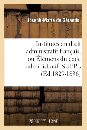 Stock image for Institutes Du Droit Administratif Franais, Ou lmens Du Code Administratif. Suppl (d.1829-1836) (Sciences Sociales) (French Edition) for sale by Lucky's Textbooks