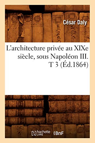 Stock image for L'Architecture Prive Au XIXe Sicle, Sous Napolon III . T 3 (d.1864) (Arts) (French Edition) for sale by Book Deals