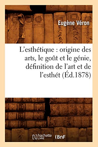 Stock image for L'Esthtique: Origine Des Arts, Le Got Et Le Gnie, Dfinition de l'Art Et de l'Estht (d.1878) (French Edition) for sale by Lucky's Textbooks