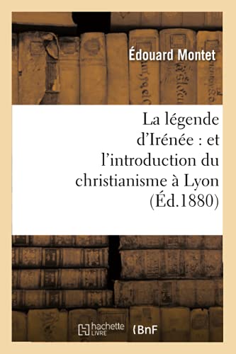 Imagen de archivo de La Lgende d'Irne: Et l'Introduction Du Christianisme  Lyon (d.1880) (Religion) (French Edition) a la venta por Lucky's Textbooks