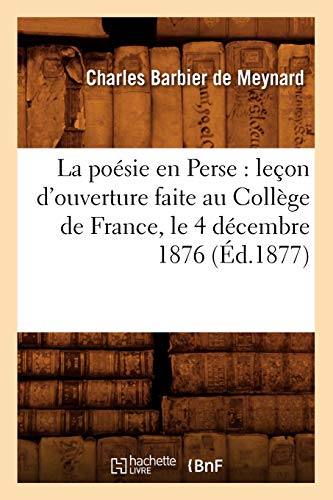 Beispielbild fr La posie en Perse: leon d'ouverture faite au Collge de France, le 4 dcembre 1876 (d.1877) (Litterature) (French Edition) zum Verkauf von Lucky's Textbooks