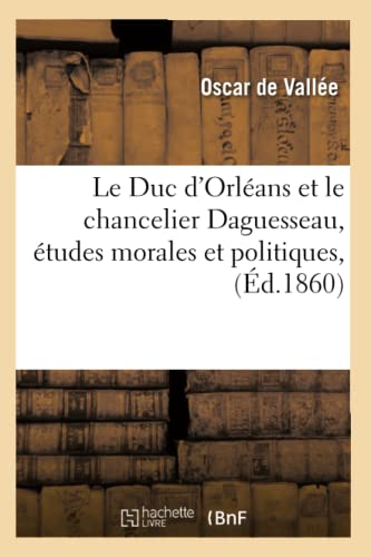 Beispielbild fr Le Duc d'Orlans Et Le Chancelier Daguesseau, tudes Morales Et Politiques, (d.1860) (Litterature) (French Edition) zum Verkauf von Lucky's Textbooks