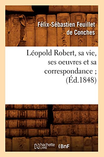 Stock image for Lopold Robert, Sa Vie, Ses Oeuvres Et Sa Correspondance (d.1848) (Litterature) (French Edition) for sale by Lucky's Textbooks