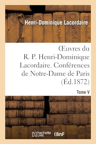 Stock image for Oeuvres Du R. P. Henri-Dominique Lacordaire. T. V: , Confrences de Notre-Dame de Paris Et Confrences de Toulouse (Religion) (French Edition) for sale by Lucky's Textbooks