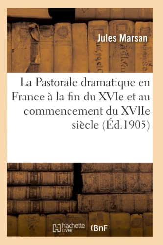 Imagen de archivo de La Pastorale dramatique en France la fin du XVIe et au commencement du XVIIe sicle Thse pour le doctorat prsente la Facult des lettres de l'Universit de Paris Arts a la venta por PBShop.store US