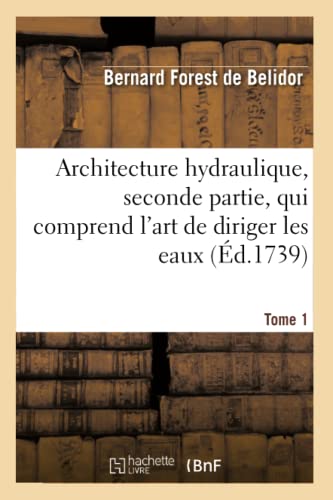 9782012734029: Architecture hydraulique, seconde partie.Tome 1: , Qui Comprend l'Art de Diriger Les Eaux de la Mer... (Arts)