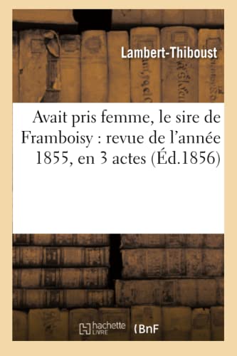 Stock image for Avait Pris Femme, Le Sire de Framboisy: Revue de l'Anne 1855, En 3 Actes, Mle de Couplets (Arts) (French Edition) for sale by Lucky's Textbooks