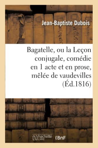 Beispielbild fr Bagatelle, Ou La Leon Conjugale, Comdie En 1 Acte Et En Prose, Mle de Vaudevilles (Arts) (French Edition) zum Verkauf von Lucky's Textbooks