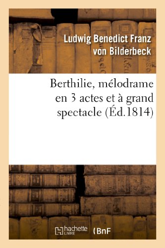 Stock image for Berthilie, Mlodrame En 3 Actes Et  Grand Spectacle: . Reprsent, Pour La Premire Fois,  Paris, Sur Le Thtre de l'Ambigu-Comique, Le 12 Mai 1814 (Arts) (French Edition) for sale by Lucky's Textbooks