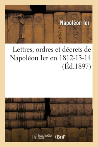 Beispielbild fr Lettres, Ordres Et Dcrets de Napolon Ier En 1812-13-14, (d.1897) (Histoire) (French Edition) zum Verkauf von Lucky's Textbooks