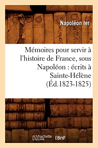 Imagen de archivo de Mmoires Pour Servir  l'Histoire de France, Sous Napolon: crits  Sainte-Hlne (d.1823-1825) (French Edition) a la venta por Lucky's Textbooks
