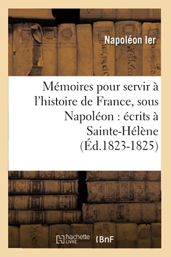 Imagen de archivo de Mmoires Pour Servir  l'Histoire de France, Sous Napolon: crits  Sainte-Hlne (d.1823-1825) (French Edition) a la venta por Lucky's Textbooks