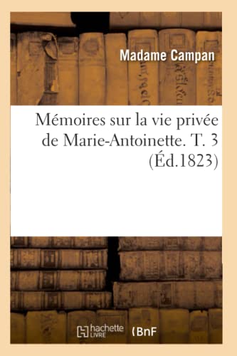Stock image for Mmoires Sur La Vie Prive de Marie-Antoinette. T. 3 (d.1823) (Histoire) (French Edition) for sale by Lucky's Textbooks