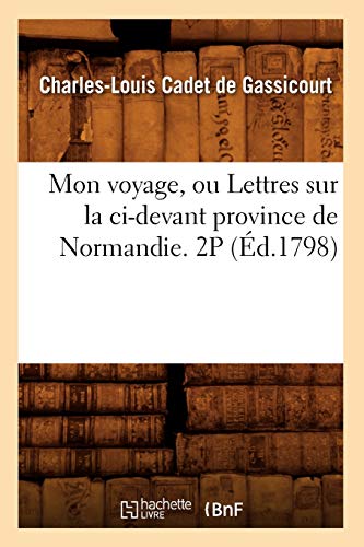 Stock image for Mon Voyage, Ou Lettres Sur La CI-Devant Province de Normandie. 2p (d.1798) (Histoire) (French Edition) for sale by Lucky's Textbooks