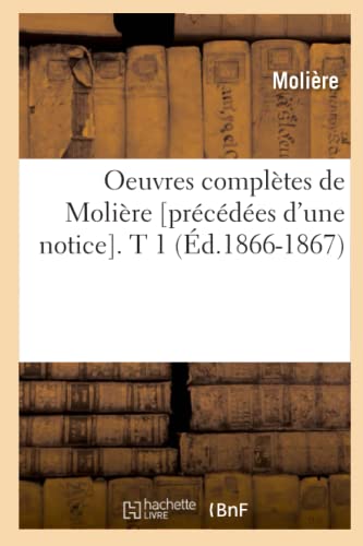 Oeuvres ComplÃ¨tes de MoliÃ¨re [PrÃ©cÃ©dÃ©es d'Une Notice]. T 1 (Ã‰d.1866-1867) (Litterature) (French Edition) (9782012757356) by MoliÃ¨re