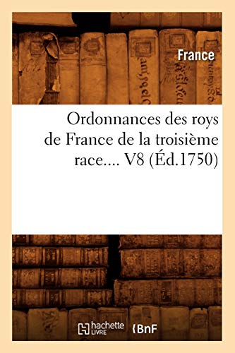 Ordonnances Des Roys de France de la TroisiÃ¨me Race. Volume 8 (Ã‰d.1750) (Sciences Sociales) (French Edition) (9782012760615) by France