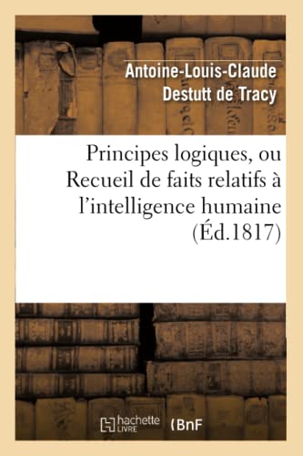 Stock image for Principes Logiques, Ou Recueil de Faits Relatifs  l'Intelligence Humaine (d.1817) (Philosophie) (French Edition) for sale by Lucky's Textbooks