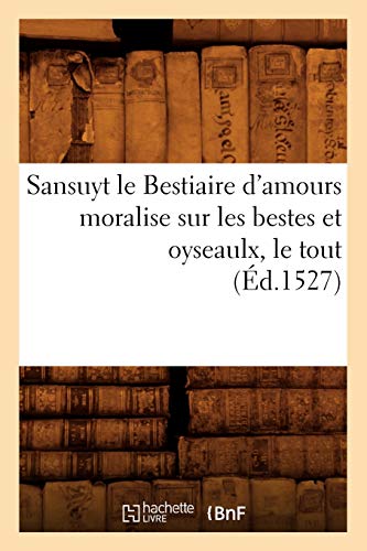 9782012768963: Sansuyt Le Bestiaire d'Amours Moralise Sur Les Bestes Et Oyseaulx, Le Tout (d.1527) (Litterature) (French Edition)