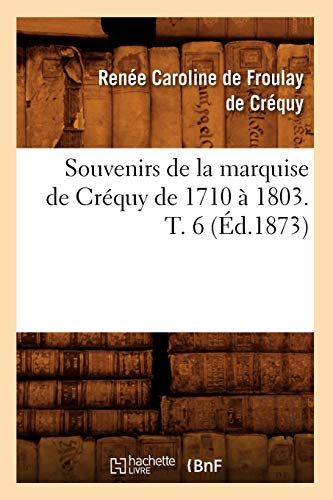 Stock image for Souvenirs de la Marquise de Crquy de 1710  1803. T. 6 (d.1873) (Histoire) (French Edition) for sale by Lucky's Textbooks