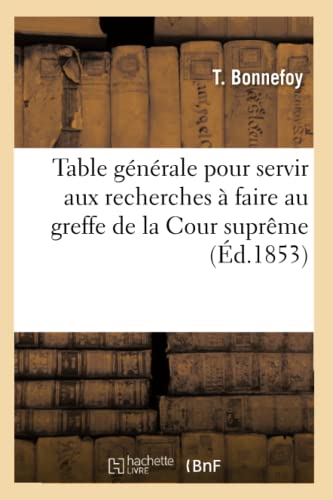 Stock image for Table Gnrale Pour Servir Aux Recherches  Faire Au Greffe de la Cour Suprme (d.1853) (Histoire) (French Edition) for sale by Lucky's Textbooks