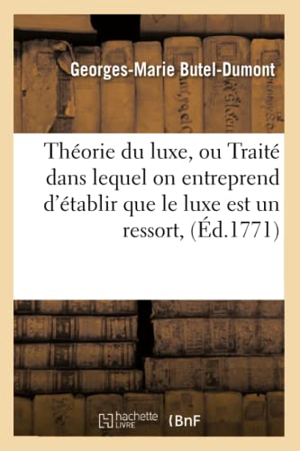 Stock image for Thorie Du Luxe, Ou Trait Dans Lequel on Entreprend d'tablir Que Le Luxe Est Un Ressort, (d.1771) (Sciences Sociales) (French Edition) for sale by Lucky's Textbooks