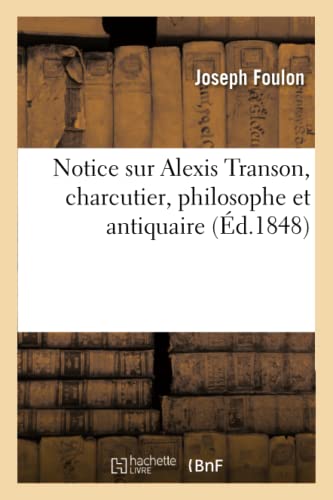 Beispielbild fr Notice sur Alexis Transon, charcutier, philosophe et antiquaire Philosophie zum Verkauf von PBShop.store US