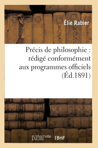 Beispielbild fr Prcis de Philosophie: Rdig Conformment Aux Programmes Officiels Pour La Classe de Philosophie: , d'Aprs Les Leons de Philosophie de M. E. Rabier (French Edition) zum Verkauf von Lucky's Textbooks