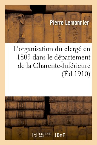 Stock image for L'Organisation Du Clerg En 1803 Dans Le Dpartement de la Charente-Infrieure (Religion) (French Edition) for sale by Lucky's Textbooks