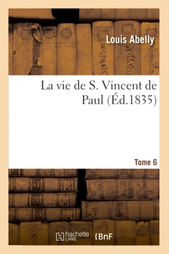 Stock image for La Vie de S. Vincent de Paul. Tome 6: , Instituteur Et Premier Suprieur de la Congrgation de la Mission Et Des Filles de la Charit (Religion) (French Edition) for sale by Lucky's Textbooks