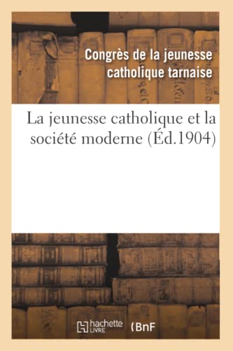 Imagen de archivo de La Jeunesse Catholique Et La Socit Moderne: Compte Rendu Gnral Du Congrs de la Jeunesse: Catholique Tarnaise, Tenu  Albi, Les 28 Et 29 Novembre 1903 (Religion) (French Edition) a la venta por Lucky's Textbooks