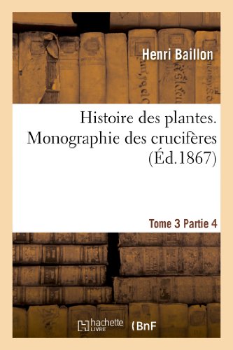 Beispielbild fr Histoire des plantes Tome 3, Partie 4, Monographie des crucifres Sciences zum Verkauf von PBShop.store US