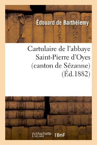 Stock image for Cartulaire de l'Abbaye Saint-Pierre d'Oyes (Canton de Szanne): Suivi d'Une Note: Sur Les Anciens Seigneurs de Broyes (Histoire) (French Edition) for sale by Books Unplugged