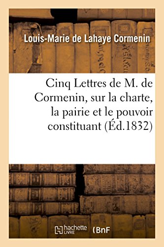 Stock image for Cinq Lettres de M. de Cormenin, Sur La Charte, La Pairie Et Le Pouvoir Constituant (French Edition) for sale by Lucky's Textbooks