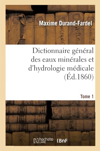 Imagen de archivo de Dictionnaire gnral des eaux minrales et d'hydrologie mdicale Tome 1 Sciences a la venta por PBShop.store US