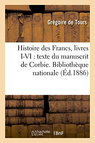 Stock image for Histoire Des Francs, Livres I-VI: Texte Du Manuscrit de Corbie. Bibliothque Nationale: , Ms. Lat. 17655 (French Edition) for sale by Books Unplugged