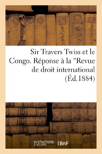 Stock image for Sir Travers Twiss Et Le Congo. Rponse  La Revue de Droit International: Et de Lgislation Compare Et Au Law Magazine and Review (Histoire) (French Edition) for sale by Lucky's Textbooks