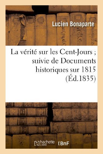 Stock image for La Vrit Sur Les Cent-Jours Suivie de Documens Historiques Sur 1815 (Histoire) (French Edition) for sale by Lucky's Textbooks