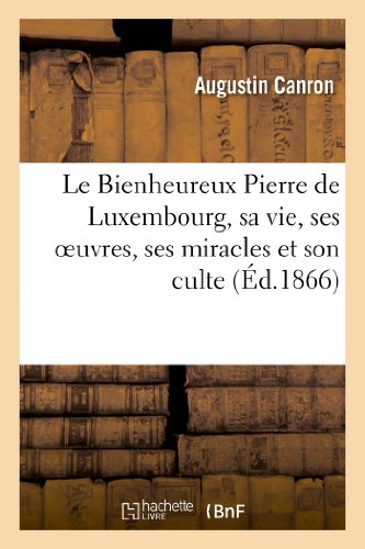 Stock image for Le Bienheureux Pierre de Luxembourg, Sa Vie, Ses Oeuvres, Ses Miracles Et Son Culte. 2e dition (Litterature) (French Edition) for sale by Lucky's Textbooks