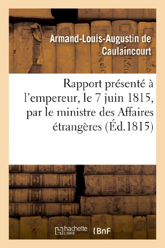 Beispielbild fr Rapport Prsent  l'Empereur, Le 7 Juin 1815, Par Le Ministre Des Affaires trangres: , Et Communiqu Par Les Ordres de Sa Majest Aux Deux Chambres, Le 16 Du Mme Mois (Histoire) (French Edition) zum Verkauf von Lucky's Textbooks