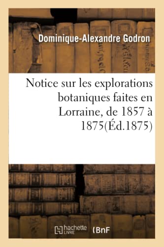 Imagen de archivo de Notice sur les explorations botaniques faites en Lorraine, de 1857 1875, et de leurs rsultats Sciences a la venta por PBShop.store US