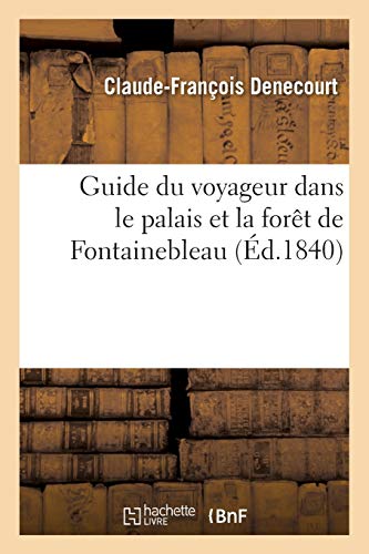 Imagen de archivo de Guide du voyageur dans le palais et la fort de Fontainebleau ou Histoire et description abrges de ces lieux remarquables et pittoresques par F Denecourt a la venta por PBShop.store US