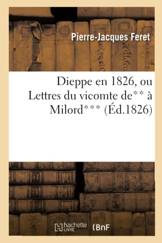 Stock image for Dieppe En 1826, Ou Lettres Du Vicomte De**  Milord***. Par P.-J. Feret. (Histoire) (French Edition) for sale by Lucky's Textbooks