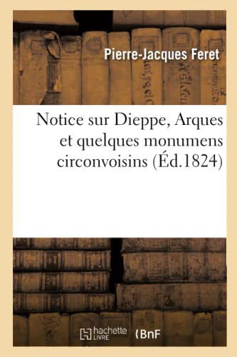 9782013016704: Notice Sur Dieppe, Arques Et Quelques Monumens Circonvoisins Par P.-J. Feret (Histoire) (French Edition)