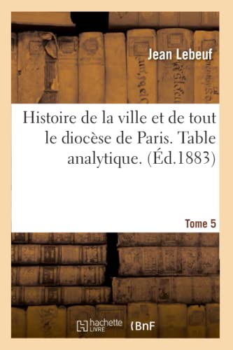 Stock image for Histoire de la ville et de tout le diocse de Paris Table analytique Tome 5 for sale by PBShop.store US