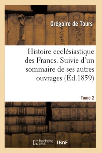 Stock image for Histoire Ecclsiastique Des Francs. Suivie d'Un Sommaire de Ses Autres Ouvrages. Tome 2: Et Prcde de Sa Vie crite Au Xe Sicle (French Edition) for sale by Lucky's Textbooks