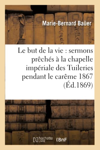 Imagen de archivo de Le But de la Vie: Sermons Prchs  La Chapelle Impriale Des Tuileries Pendant Le Carme 1867 (French Edition) a la venta por Lucky's Textbooks