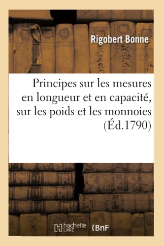 Imagen de archivo de Principes sur les mesures en longueur et en capacit, sur les poids et les monnoies dpendant du mouvement des astres principaux et de la grandeur de la terre, ouvrage a la venta por PBShop.store US