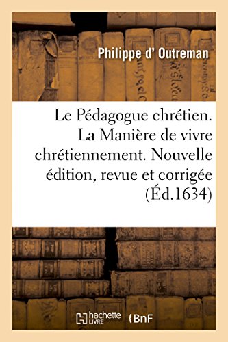 Stock image for Le Pdagogue Chrtien Ou La Manire de Vivre Chrtiennement: Nouvelle dition, Reveue, Corrige Et Augmente (French Edition) for sale by Lucky's Textbooks